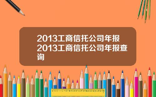 2013工商信托公司年报2013工商信托公司年报查询