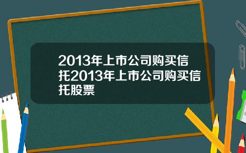 2013年上市公司购买信托2013年上市公司购买信托股票