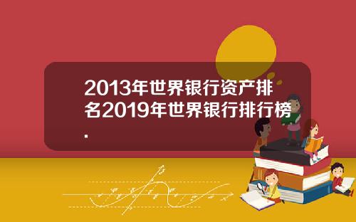 2013年世界银行资产排名2019年世界银行排行榜.