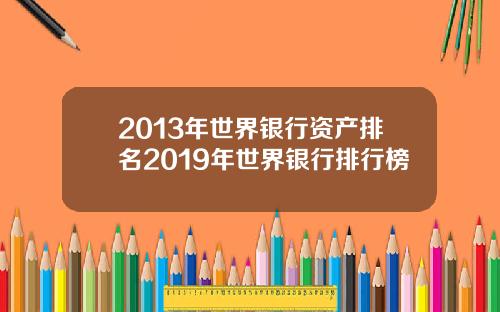 2013年世界银行资产排名2019年世界银行排行榜