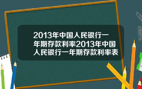 2013年中国人民银行一年期存款利率2013年中国人民银行一年期存款利率表