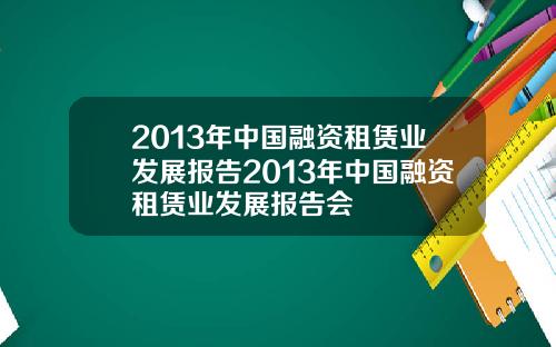 2013年中国融资租赁业发展报告2013年中国融资租赁业发展报告会