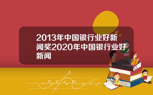 2013年中国银行业好新闻奖2020年中国银行业好新闻