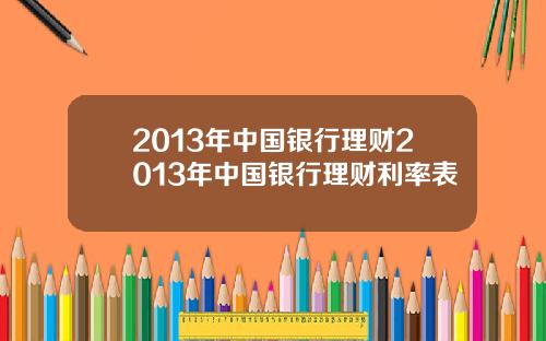 2013年中国银行理财2013年中国银行理财利率表
