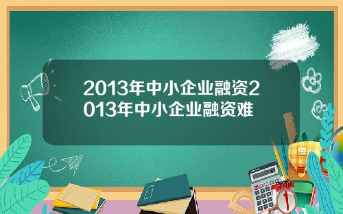 2013年中小企业融资2013年中小企业融资难
