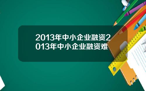 2013年中小企业融资2013年中小企业融资难