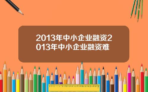 2013年中小企业融资2013年中小企业融资难