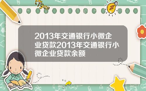 2013年交通银行小微企业贷款2013年交通银行小微企业贷款余额