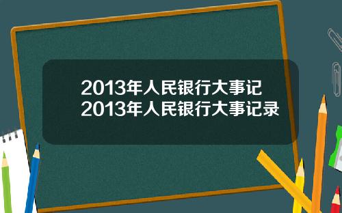 2013年人民银行大事记2013年人民银行大事记录