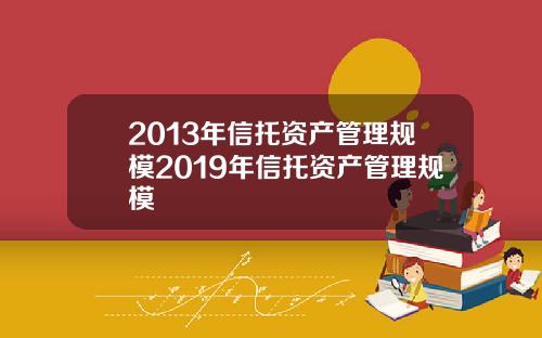2013年信托资产管理规模2019年信托资产管理规模