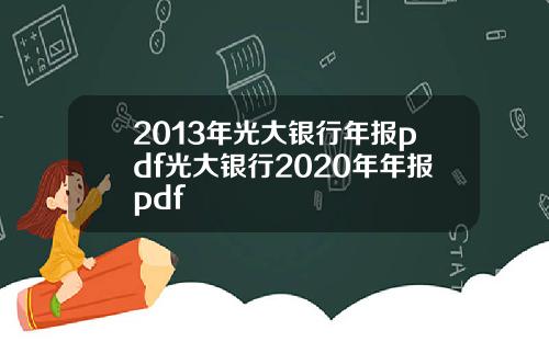2013年光大银行年报pdf光大银行2020年年报pdf