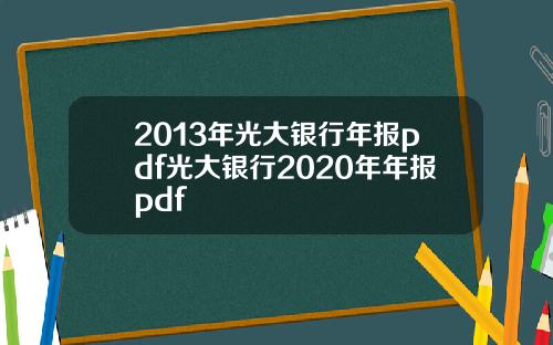 2013年光大银行年报pdf光大银行2020年年报pdf