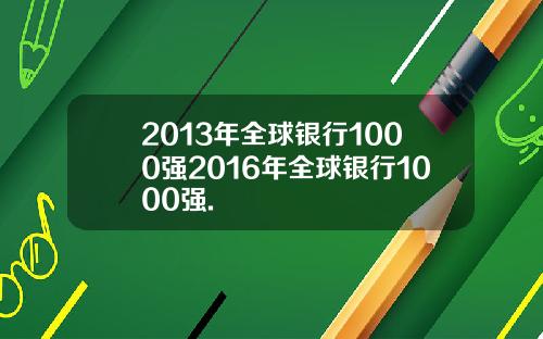 2013年全球银行1000强2016年全球银行1000强.