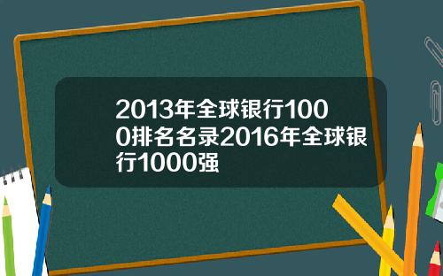 2013年全球银行1000排名名录2016年全球银行1000强