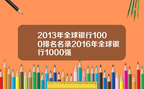 2013年全球银行1000排名名录2016年全球银行1000强