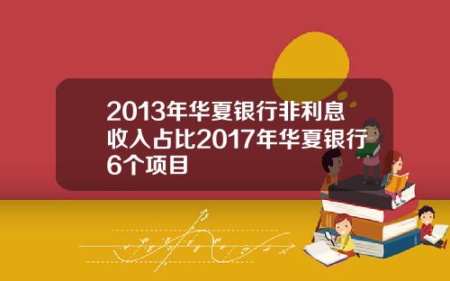 2013年华夏银行非利息收入占比2017年华夏银行6个项目