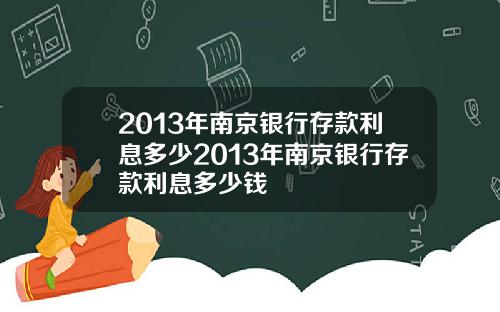 2013年南京银行存款利息多少2013年南京银行存款利息多少钱