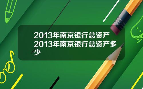 2013年南京银行总资产2013年南京银行总资产多少
