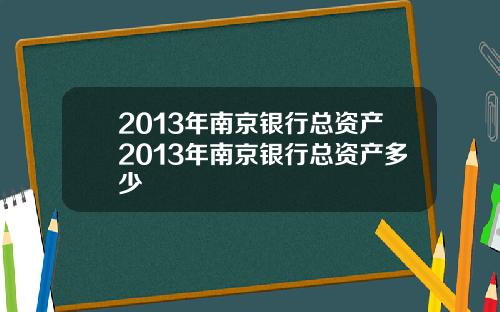 2013年南京银行总资产2013年南京银行总资产多少