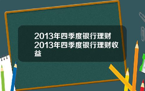 2013年四季度银行理财2013年四季度银行理财收益