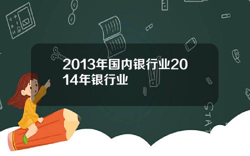 2013年国内银行业2014年银行业