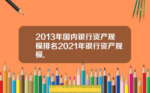 2013年国内银行资产规模排名2021年银行资产规模.