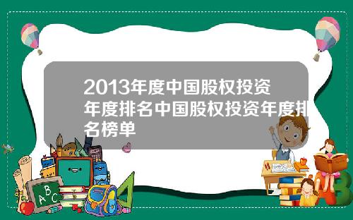2013年度中国股权投资年度排名中国股权投资年度排名榜单