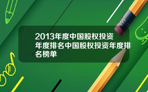 2013年度中国股权投资年度排名中国股权投资年度排名榜单