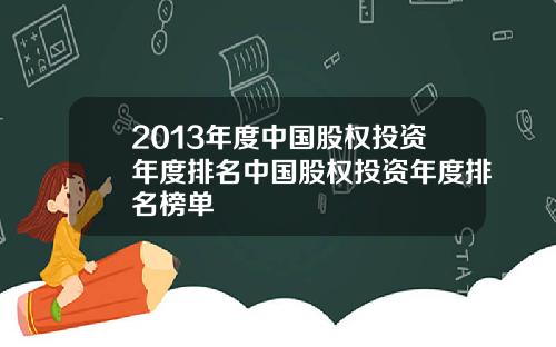 2013年度中国股权投资年度排名中国股权投资年度排名榜单