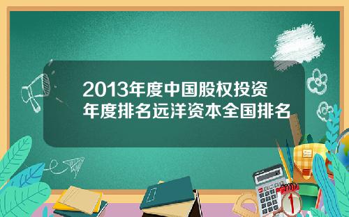 2013年度中国股权投资年度排名远洋资本全国排名