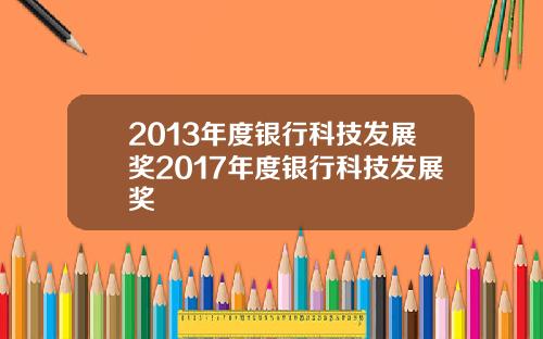 2013年度银行科技发展奖2017年度银行科技发展奖