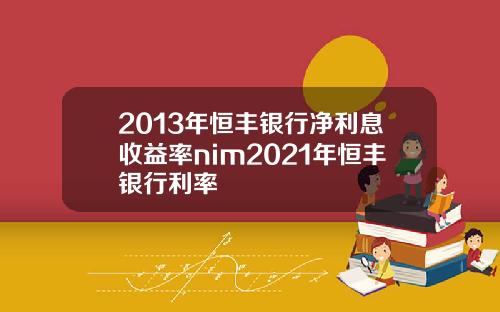 2013年恒丰银行净利息收益率nim2021年恒丰银行利率