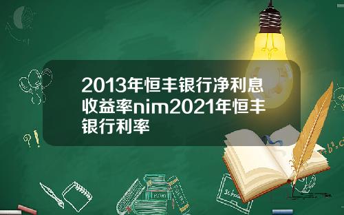 2013年恒丰银行净利息收益率nim2021年恒丰银行利率