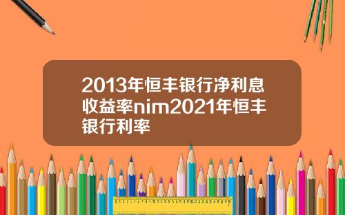 2013年恒丰银行净利息收益率nim2021年恒丰银行利率