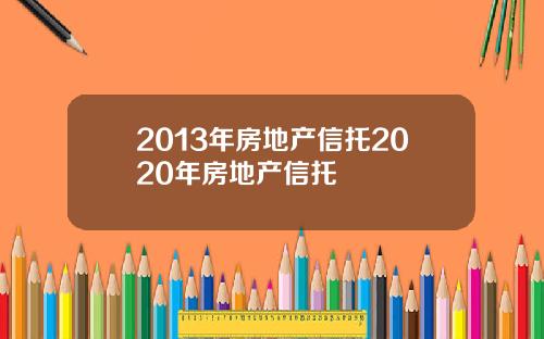 2013年房地产信托2020年房地产信托