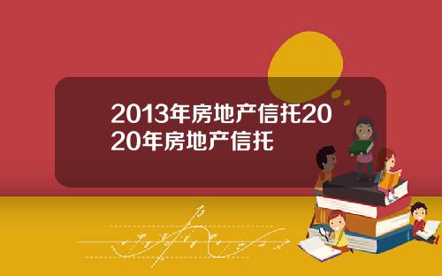 2013年房地产信托2020年房地产信托