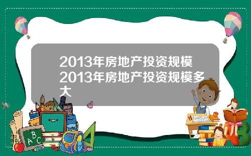 2013年房地产投资规模2013年房地产投资规模多大