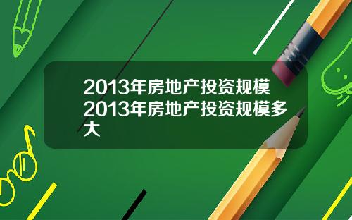 2013年房地产投资规模2013年房地产投资规模多大