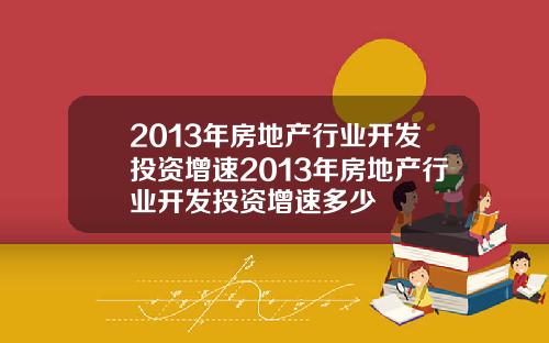 2013年房地产行业开发投资增速2013年房地产行业开发投资增速多少