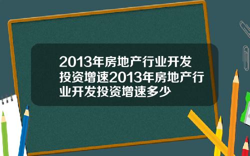 2013年房地产行业开发投资增速2013年房地产行业开发投资增速多少