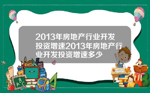 2013年房地产行业开发投资增速2013年房地产行业开发投资增速多少