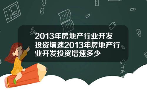 2013年房地产行业开发投资增速2013年房地产行业开发投资增速多少