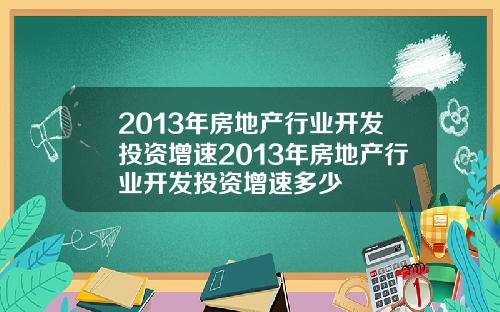 2013年房地产行业开发投资增速2013年房地产行业开发投资增速多少