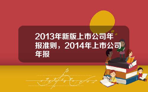2013年新版上市公司年报准则，2014年上市公司年报