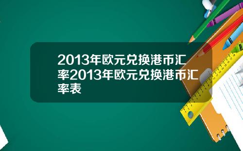 2013年欧元兑换港币汇率2013年欧元兑换港币汇率表