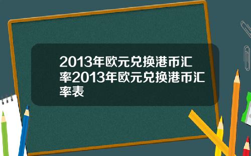 2013年欧元兑换港币汇率2013年欧元兑换港币汇率表