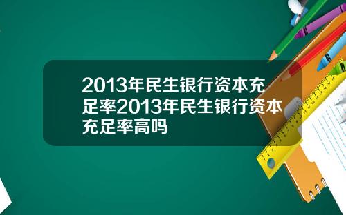 2013年民生银行资本充足率2013年民生银行资本充足率高吗