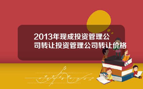 2013年现成投资管理公司转让投资管理公司转让价格