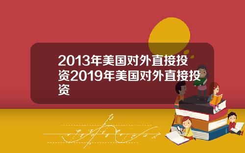 2013年美国对外直接投资2019年美国对外直接投资
