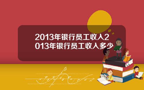 2013年银行员工收入2013年银行员工收入多少